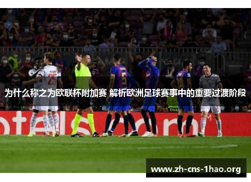 为什么称之为欧联杯附加赛 解析欧洲足球赛事中的重要过渡阶段 为什么称之为欧联杯附加赛 解析欧洲足球赛事中的重要过渡阶段