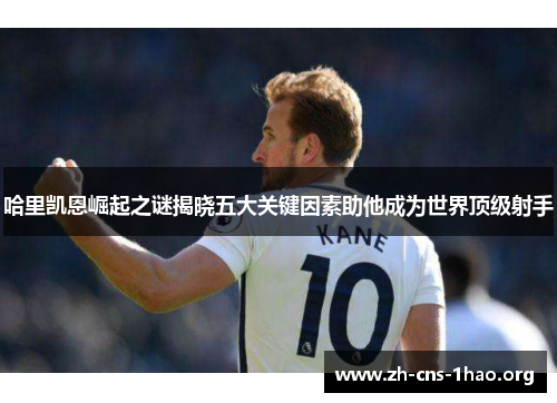 哈里凯恩崛起之谜揭晓五大关键因素助他成为世界顶级射手