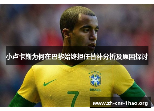 小卢卡斯为何在巴黎始终担任替补分析及原因探讨 小卢卡斯为何在巴黎始终担任替补分析及原因探讨