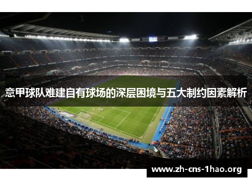 意甲球队难建自有球场的深层困境与五大制约因素解析 意甲球队难建自有球场的深层困境与五大制约因素解析
