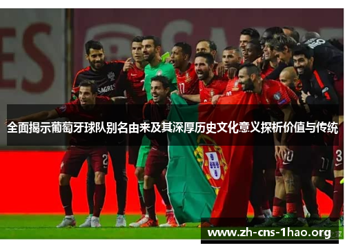全面揭示葡萄牙球队别名由来及其深厚历史文化意义探析价值与传统
