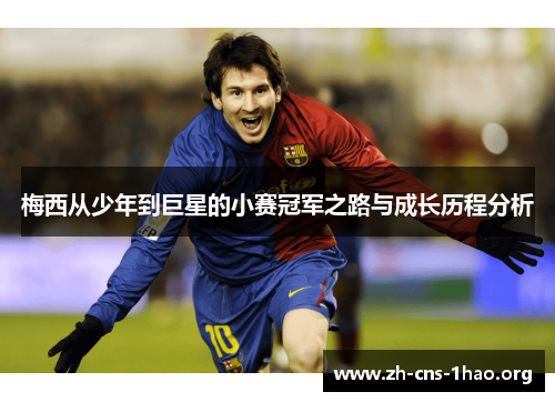 梅西从少年到巨星的小赛冠军之路与成长历程分析