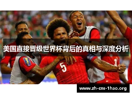 美国直接晋级世界杯背后的真相与深度分析 美国直接晋级世界杯背后的真相与深度分析