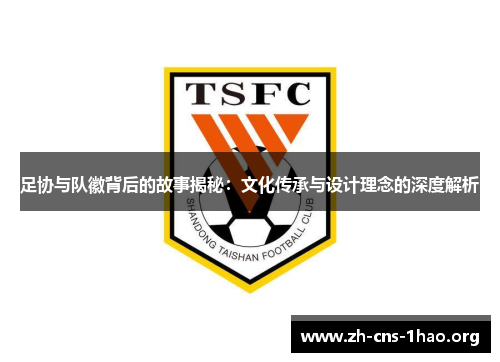 足协与队徽背后的故事揭秘：文化传承与设计理念的深度解析