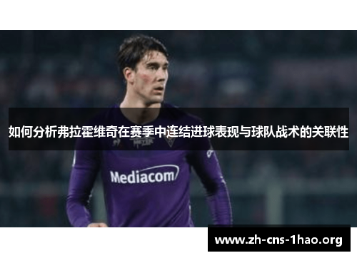 如何分析弗拉霍维奇在赛季中连结进球表现与球队战术的关联性 如何分析弗拉霍维奇在赛季中连结进球表现与球队战术的关联性