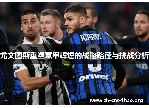 尤文图斯重塑意甲辉煌的战略路径与挑战分析 尤文图斯重塑意甲辉煌的战略路径与挑战分析