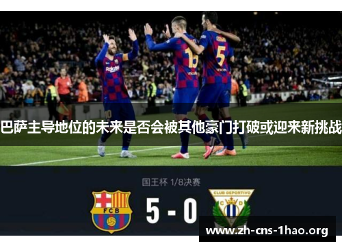 巴萨主导地位的未来是否会被其他豪门打破或迎来新挑战