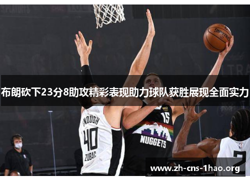 布朗砍下23分8助攻精彩表现助力球队获胜展现全面实力
