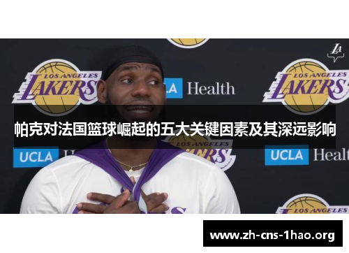 帕克对法国篮球崛起的五大关键因素及其深远影响