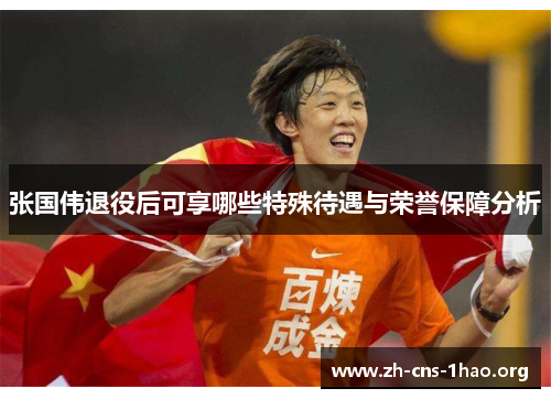 张国伟退役后可享哪些特殊待遇与荣誉保障分析