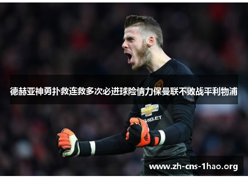 德赫亚神勇扑救连救多次必进球险情力保曼联不败战平利物浦