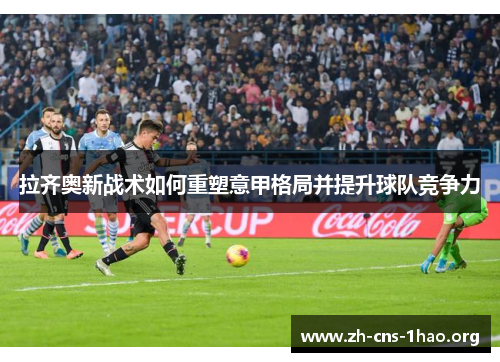 拉齐奥新战术如何重塑意甲格局并提升球队竞争力
