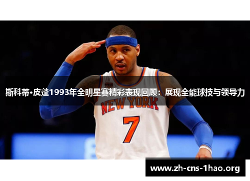 斯科蒂·皮蓬1993年全明星赛精彩表现回顾：展现全能球技与领导力